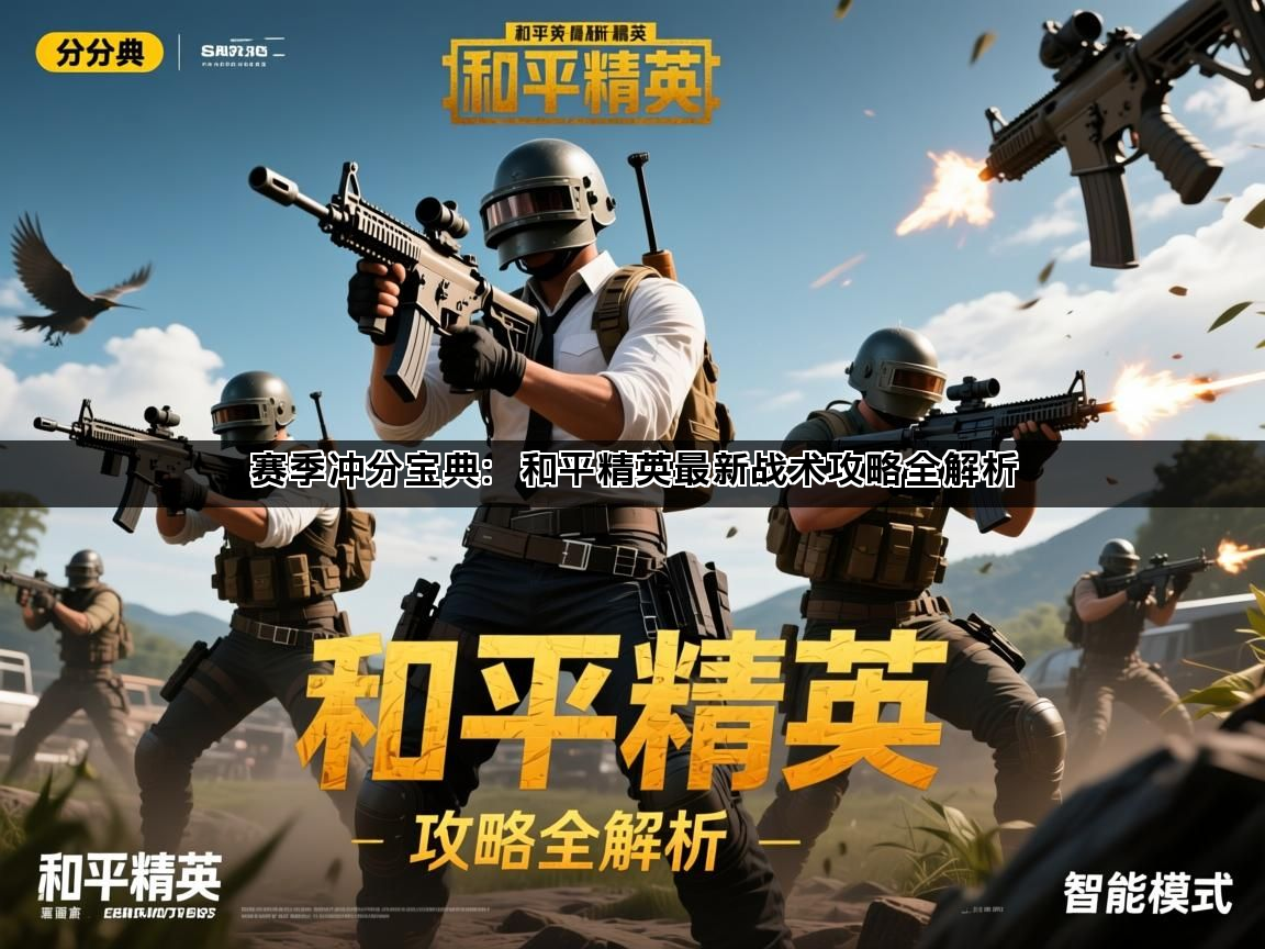 赛季冲分宝典：和平精英最新战术攻略全解析(图1)